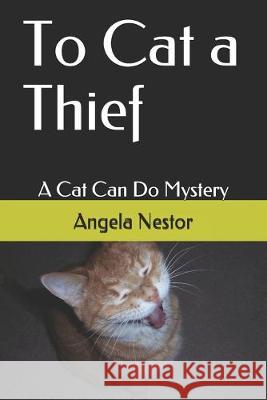 To Cat a Thief: A Cat Can Do Mystery Angela Nestor 9781980247869