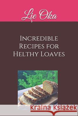Incredible Recipes for Helthy Loaves: Delicious Loaves Really Quick to Make Lie Oka 9781980249177 Independently Published