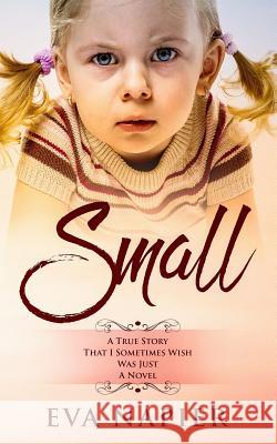 Small: A true story that I sometimes wish was just a novel Napier, Eva 9781980255345 Independently Published