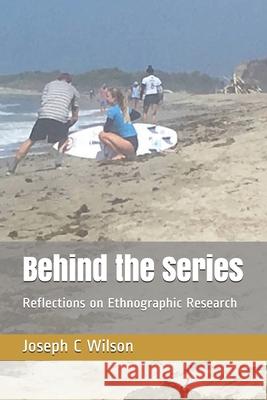 Behind the Series: Reflections on Ethnographic Research Joseph C. Wilson 9781980265603