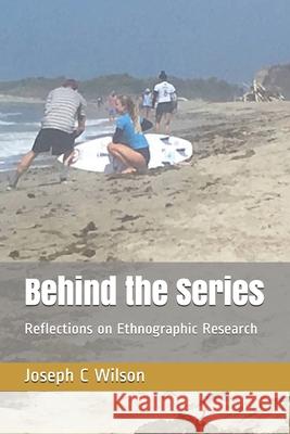 Behind the Series: Reflections on Ethnographic Research Joseph C. Wilson 9781980265603 Independently Published