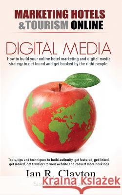 Digital Media Marketing Hotels: Driving Traffic to Your Sales Funnel Ian R. Clayton 9781980271253 Independently Published
