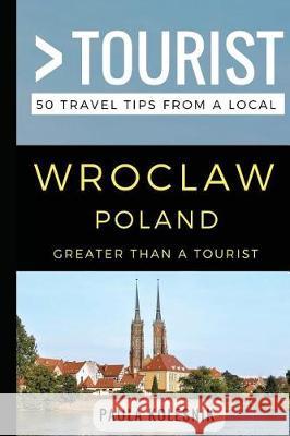 Greater Than a Tourist- Wroclaw Poland: 50 Travel Tips from a Local Greater Than a. Tourist Lisa Rusczy Paula Kolesnik 9781980272076 Independently Published