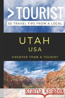 Greater Than a Tourist- Utah USA: 50 Travel Tips from a Local Greater Than a. Tourist Lisa Rusczy Krisztina Mathe 9781980272229 Independently Published