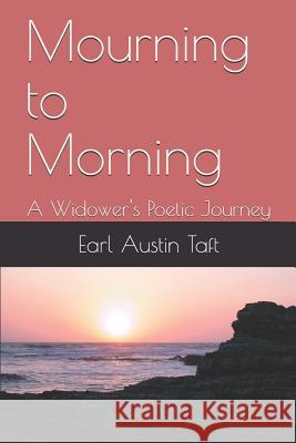 Mourning to Morning: A Widower's Poetic Journey Connie Abshire-Taft, Earl Austin Taft 9781980274605