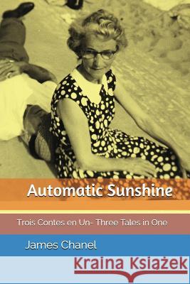 Automatic Sunshine: Trois Contes En Un- Three Tales in One James Chanel 9781980274636