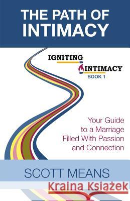The Path of Intimacy: Your Guide to a Marriage Filled with Passion and Connection Scott Means 9781980275718