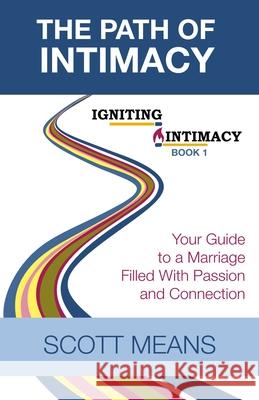 The Path of Intimacy: Your Guide to a Marriage Filled with Passion and Connection Scott Means 9781980275718
