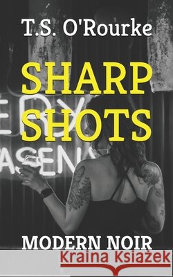 Sharp Shots: Modern Noir T. S. O'Rourke 9781980280378