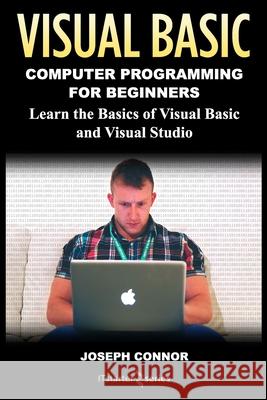 Visual Basic: Computer Programming for Beginners: Learn the Basics of Visual Basic and Visual Studio Joseph Connor It Starte 9781980291275 Independently Published