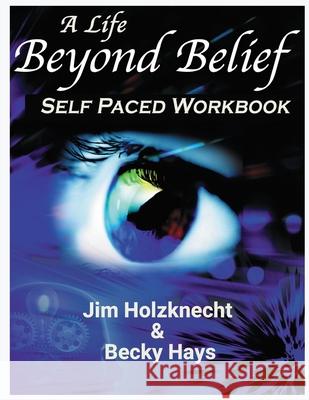 A Life Beyond Belief - Self Paced Workbook Jim Holzknecht Becky Hays 9781980294986