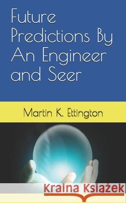 Future Predictions By An Engineer and Seer Ettington, Martin K. 9781980312284 Independently Published