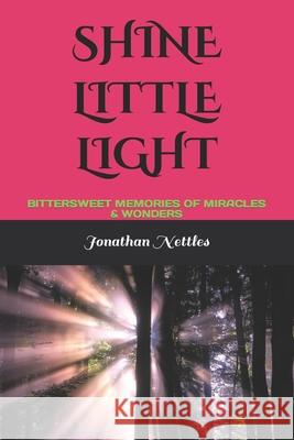 Shine Little Light: Bittersweet Memories of Miracles & Wonders Jonathan Nettles 9781980313236