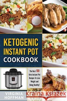Ketogenic Instant Pot Cookbook: The best 100 Keto Instant Pot Recipes To Lose Weight and Being Healthy! Hoffman, Virginia 9781980313403 Independently Published