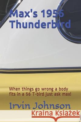 Max's 1956 Thunderbird: When things go wrong a body fits in a 56 T-bird just ask Max! Irvin Johnson 9781980316701 Independently Published