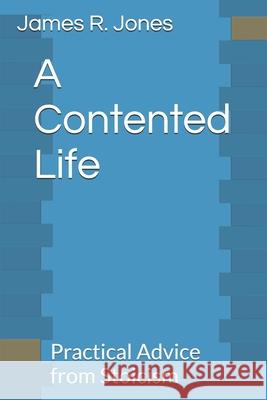 A Contented Life: Practical Advice from Stoicism James R Jones 9781980333593 Independently Published