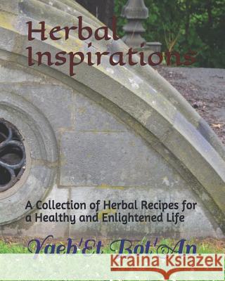 Herbal Inspirations: A Collection of Herbal Recipes for a Healthy and Magically Enlightened Life Yaeb'et Bot'an 9781980343646 Independently Published