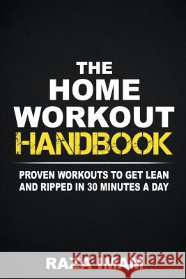 The Home Workout Handbook: Proven Workouts to Get Lean and Ripped in 30 Minutes a Day Raza Imam 9781980344575