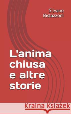 L'anima chiusa: E altre storie Bistazzoni, Silvano 9781980357452 Independently Published