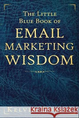 The Little Blue Book of Email Marketing Wisdom Kelvin Dorsey 9781980358596 Independently Published