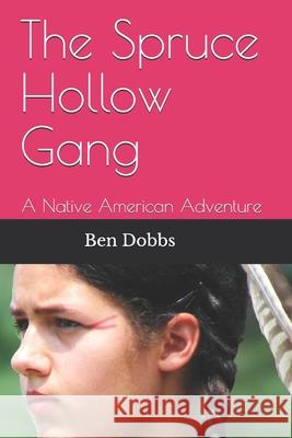 The Spruce Hollow Gang: A Native American Adventure Ben Dobbs 9781980359647 Independently Published
