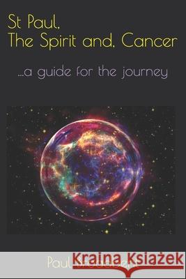 St Paul, The Spirit and, Cancer: ...a guide for the journey Philip X. Broadben Paul J. Broadbent 9781980360209