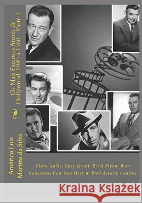 OS Mais Famosos Atores de Hollywood: 1940 a 1960 - Parte 1: Clark Gable, Cary Grant, Errol Flynn, Burt Lancaster, Charlton Heston, Fred Astaire E Outr Americo Luis Martins D 9781980371045 Independently Published