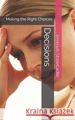 Decisions: Making the Right Choices Jerrimiah Stonecastle 9781980372295 Independently Published