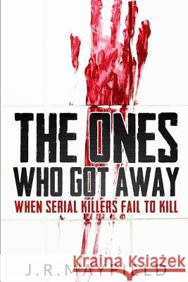 The Ones Who Got Away: When Serial Killers Fail to Kill J. R. Mayfield 9781980372646 Independently Published