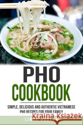 PHO Cookbook: Simple, Delicious and Authentic Vietnamese PHO Recipes for Your Family Linda Nguyen 9781980374091 Independently Published