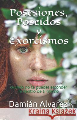 Posesiones, Poseídos Y Exorcismos: Cuando No Te Puedes Esconder Ni Dentro de Ti Mismo Alvarez, Damian 9781980384274