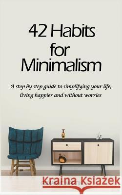 42 Habits for Minimalism: A Step by Step Guide to Decluttering Your Home and Simplifying Your Life Roxanne Martin 9781980391616