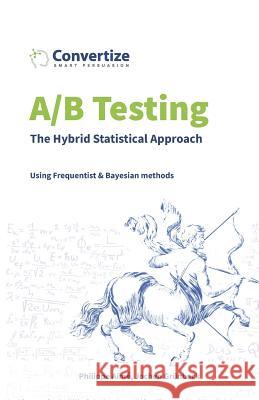 A/B Testing - The Hybrid Statistical Approach: Using Frequentist & Bayesian approach Jochen Grunbeck Yanis Tazi Philippe Aime 9781980408291 Independently Published