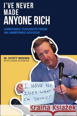 I've Never Made Anyone Rich: Unrefined Thoughts from An Unrefined Advisor Laura Schaefer Scott Brown 9781980410225 Independently Published
