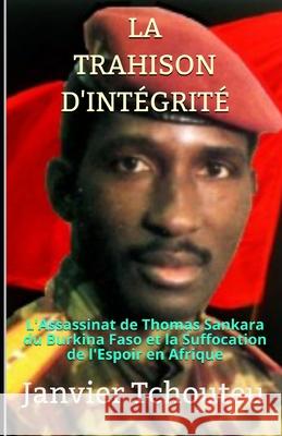 La Trahison d'Intégrité: L'assassinat de Thomas Sankara du Burkina Faso et la Suffocation de l'Espoir en Afrique T. Chando, Janvier 9781980410546 Independently Published