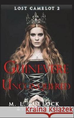 Guinevere Unconquered M. L. Bullock 9781980412441 Independently Published