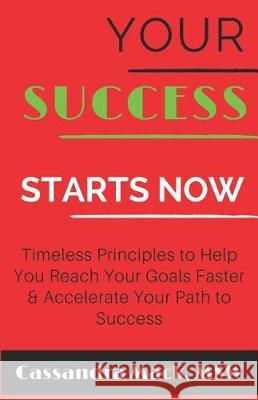 Your Success Starts Now: Timeless Principles to Help You Reach Your Goals Faster & Accelerate Your Path To Success Cassandra Mack 9781980417507 Independently Published