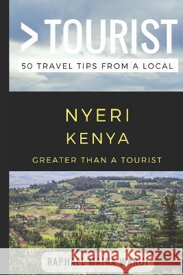 Greater Than a Tourist- Nyeri Kenya: 50 Travel Tips from a Local Greater Than a. Tourist Lisa Rusczy Raphael Main 9781980428473 Independently Published