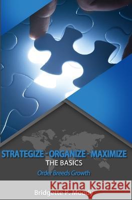 Strategize -Organize-Maximize, The Basics: Order that Breeds Growth Bridgette P Moody 9781980440321 Independently Published