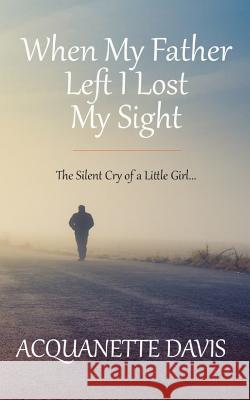 When My Father Left, I Lost My Sight: The Silent Cry of a Little Girl Acquanette Davis 9781980449607