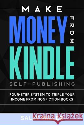 Make Money From Kindle Self-Publishing: Four-Step System To Triple Your Income From Nonfiction Books Sally Miller 9781980449614