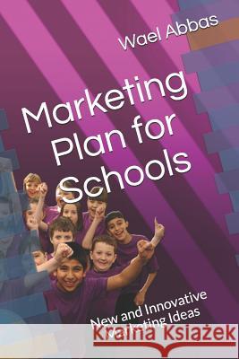 marketing plan for schools: New and innovative marketing ideas Abbas, Wael 9781980450870