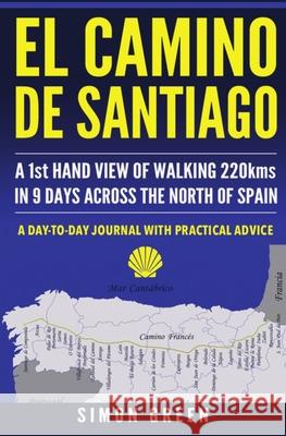 El Camino de Santiago: A 1st Hand View of Walking 220kms in 9 Days Across the North of Spain Simon Green 9781980450931