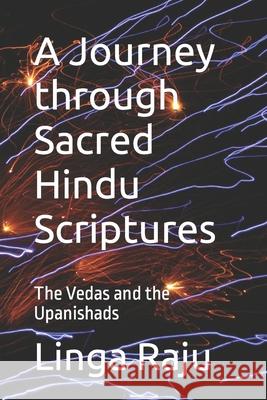 A Journey through Sacred Hindu Scriptures: The Vedas and the Upanishads Linga Raju 9781980459576 Independently Published