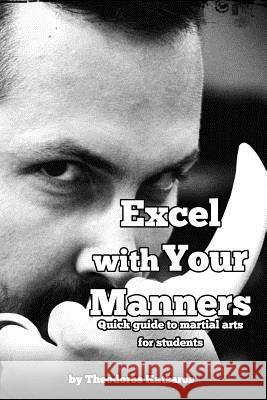 Excel with Your Manners Quick Guide to Martial Arts for Students Panagiotis Lithadiotis George Mouzakis Theodoros Katsaros 9781980462316