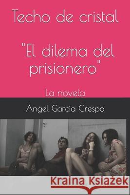 Techo de cristal: El dilema del prisionero, la novela Angel García Crespo 9781980472810