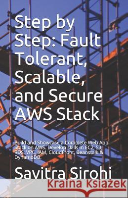 Step by Step: Fault Tolerant, Scalable, and Secure AWS Stack: Build and Showcase a Complete Web App Stack on AWS. Develop skills in Sirohi, Savitra 9781980473503 Independently Published