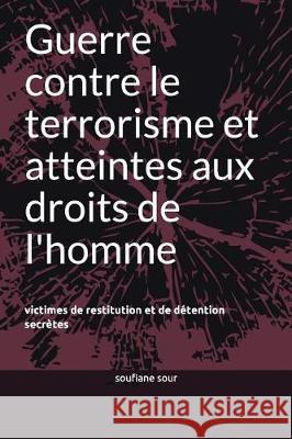 Guerre Contre Le Terrorisme Et Atteintes Aux Droits de l'Homme: Victimes de Restitution Et de D Soufiane Sour 9781980476443 Independently Published