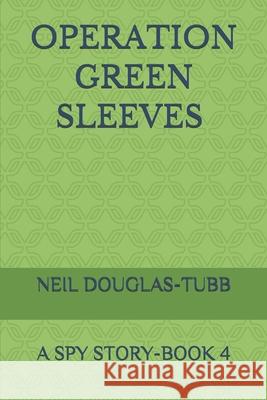 Operation Green Sleeves: A Spy Story Book 4 Neil Douglas-Tubb 9781980477716 Independently Published