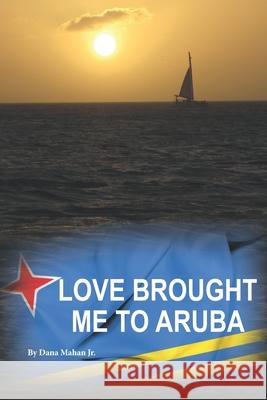 Love Brought Me To Aruba: From Long Island to One Happy Island Mahan, Dana, Jr. 9781980498469